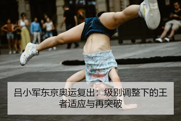 吕小军东京奥运复出：级别调整下的王者适应与再突破