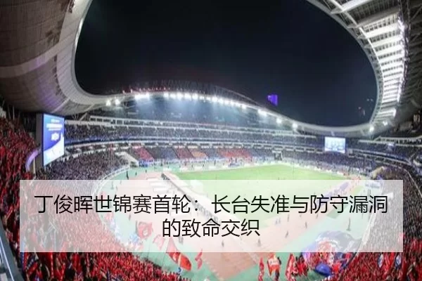 丁俊晖世锦赛首轮：长台失准与防守漏洞的致命交织