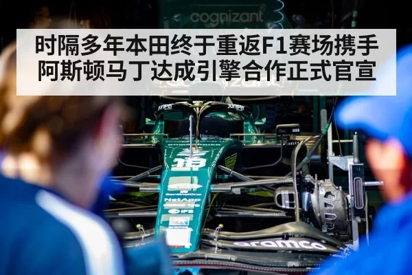 时隔多年本田终于重返F1赛场携手阿斯顿马丁达成引擎合作正式官宣