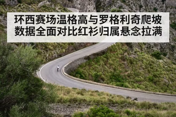 环西赛场温格高与罗格利奇爬坡数据全面对比红衫归属悬念拉满