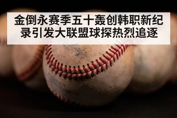 金倒永赛季五十轰创韩职新纪录引发大联盟球探热烈追逐