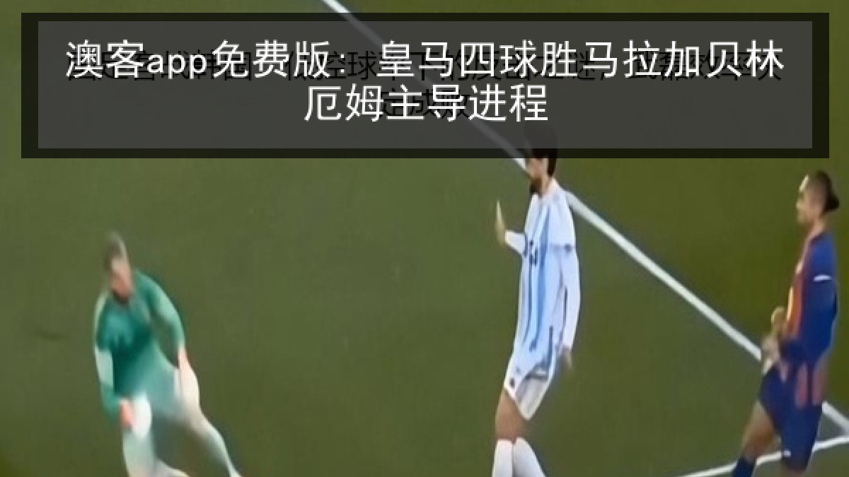 澳客app免费版: 皇马四球胜马拉加贝林厄姆主导进程