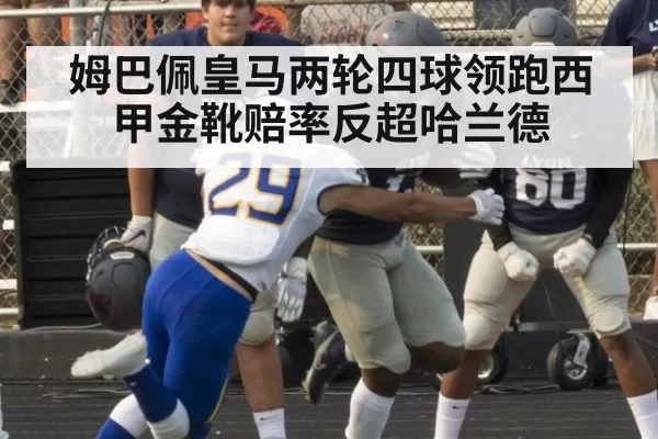 姆巴佩皇马两轮四球领跑西甲金靴赔率反超哈兰德