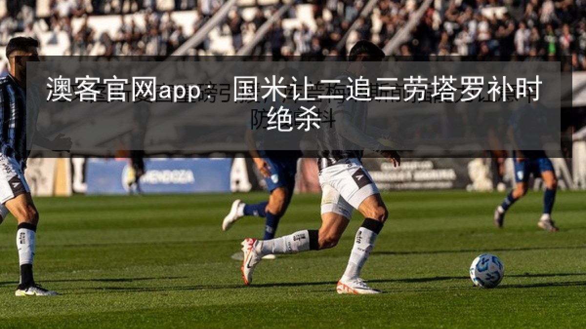 澳客官网app: 国米让二追三劳塔罗补时绝杀