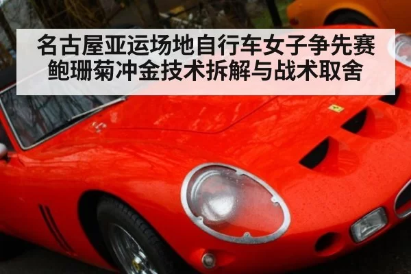 名古屋亚运场地自行车女子争先赛鲍珊菊冲金技术拆解与战术取舍